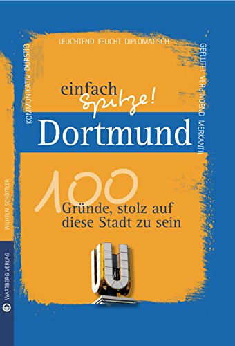 Dortmund - einfach Spitze! 100 Gründe, stolz auf diese Stadt zu sein
