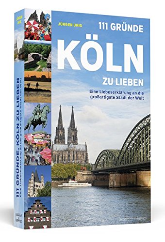 111 Gründe, Köln zu lieben: Eine Liebeserklärung an die großartigste Stadt der Welt