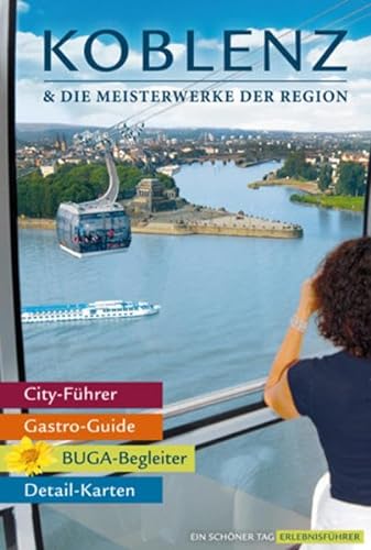 Koblenz & die Meisterwerke der Region, Das Erlebnis-Buch zur BUGA-Stadt, Die besten Tipps für einen Besuch an Rhein und Mosel