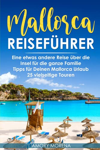 Mallorca Reiseführer: Eine etwas andere Reise über die Insel für die ganze Familie Tipps für Deinen Mallorca Urlaub - 25 vielseitige Touren